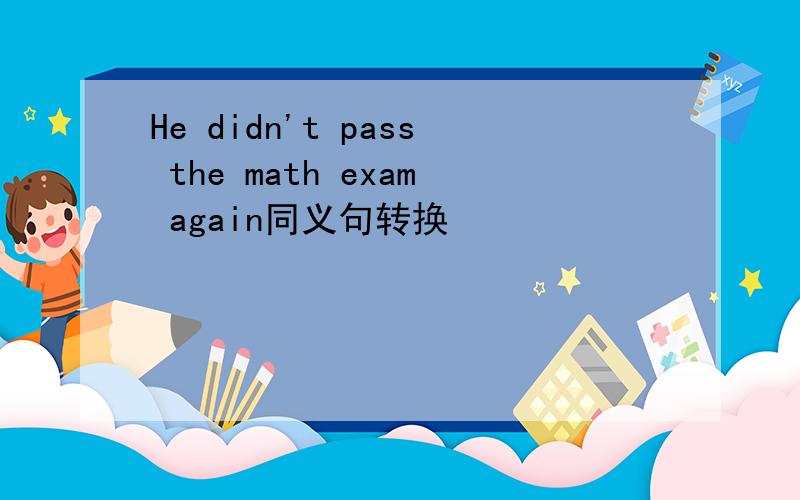 He didn't pass the math exam again同义句转换