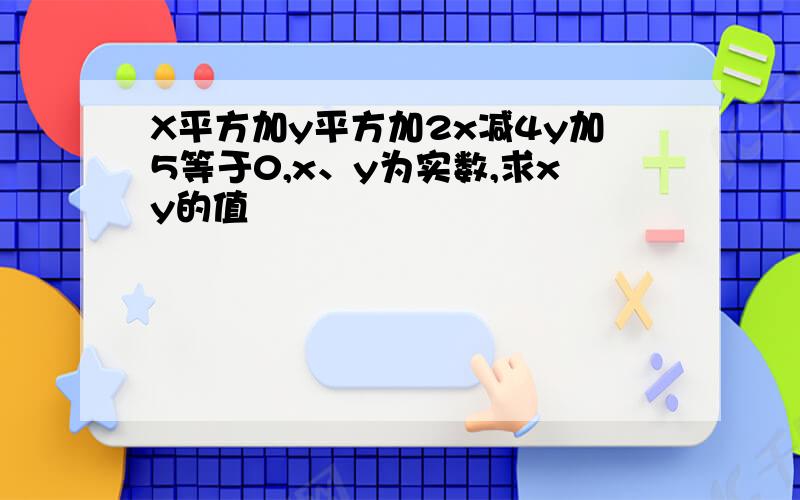 X平方加y平方加2x减4y加5等于0,x、y为实数,求xy的值