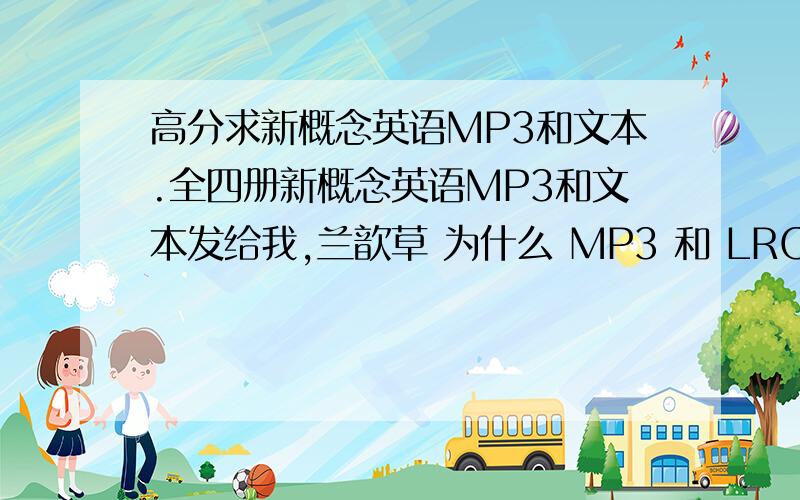 高分求新概念英语MP3和文本.全四册新概念英语MP3和文本发给我,兰歆草 为什么 MP3 和 LRC 时间配套？