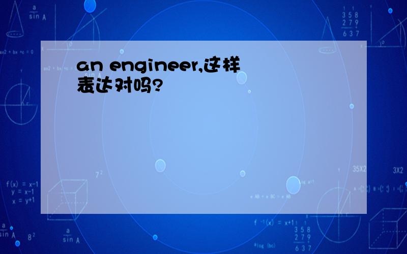 an engineer,这样表达对吗?