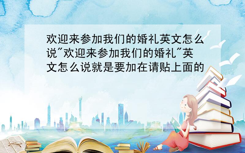 欢迎来参加我们的婚礼英文怎么说