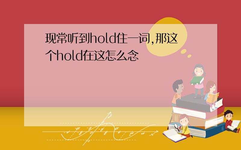 现常听到hold住一词,那这个hold在这怎么念