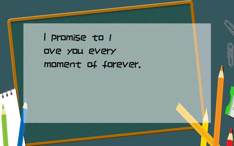 I promise to love you every moment of forever.