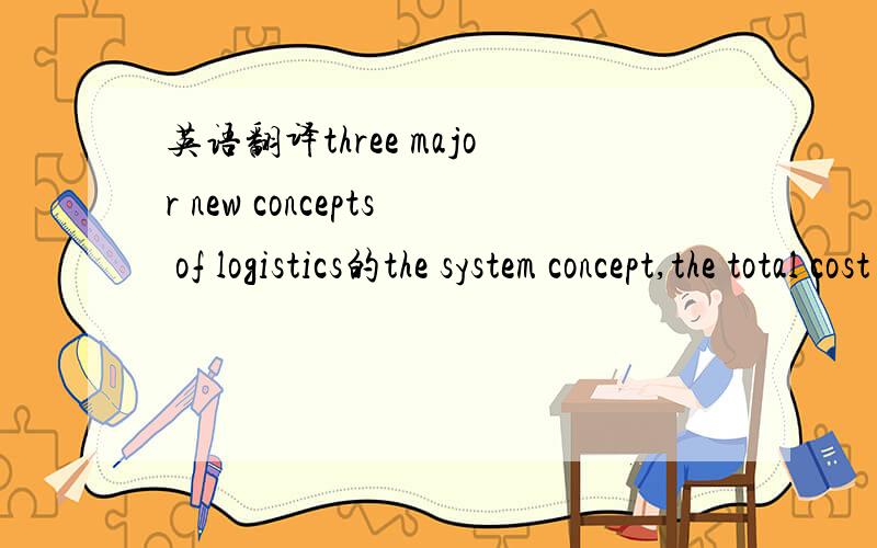 英语翻译three major new concepts of logistics的the system concept,the total cost concept and the trade-off 应该怎么确切翻译?这三者有什么联系和不同?