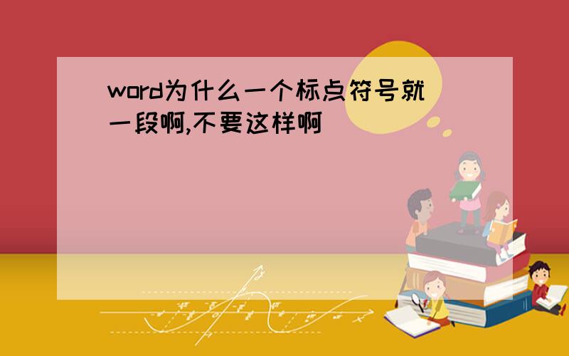 word为什么一个标点符号就一段啊,不要这样啊