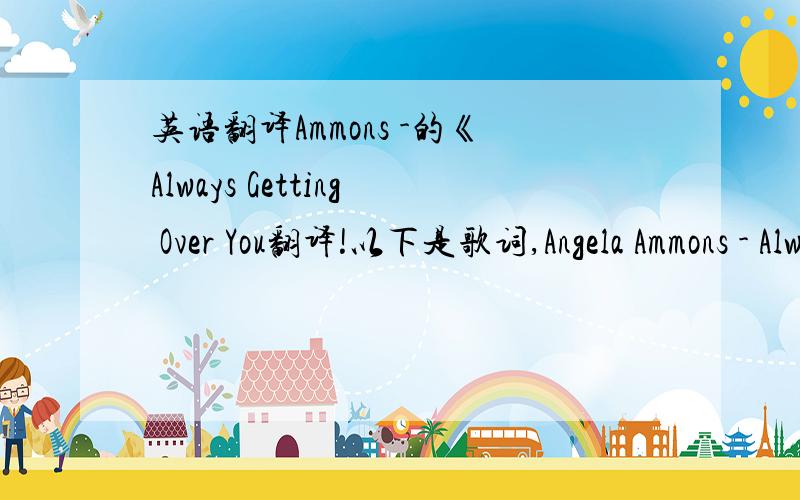 英语翻译Ammons -的《Always Getting Over You翻译!以下是歌词,Angela Ammons - Always Getting Over You Was it not enough stimulation Hit by a brick the other day,just when i thought I'm okay Didn't like my conversation I can't come up with s