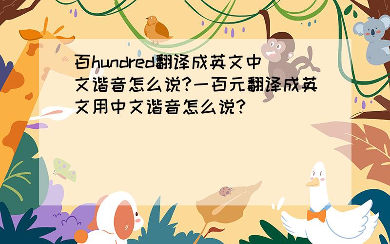 百hundred翻译成英文中文谐音怎么说?一百元翻译成英文用中文谐音怎么说?