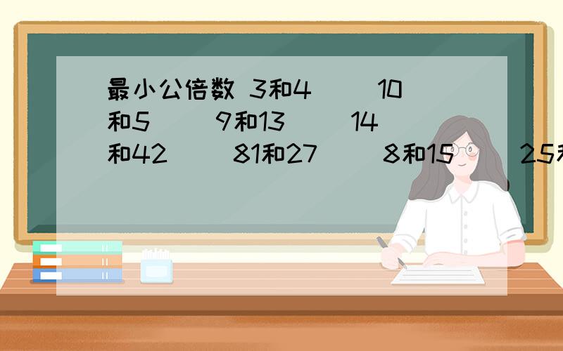 最小公倍数 3和4（） 10和5（） 9和13（） 14和42() 81和27（) 8和15（） 25和75（） 11和10（)