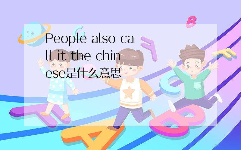 People also call it the chinese是什么意思