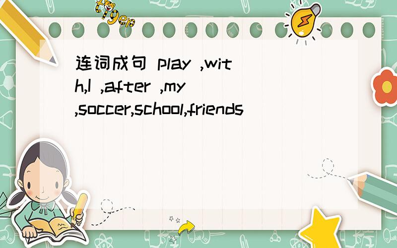 连词成句 play ,with,I ,after ,my,soccer,school,friends