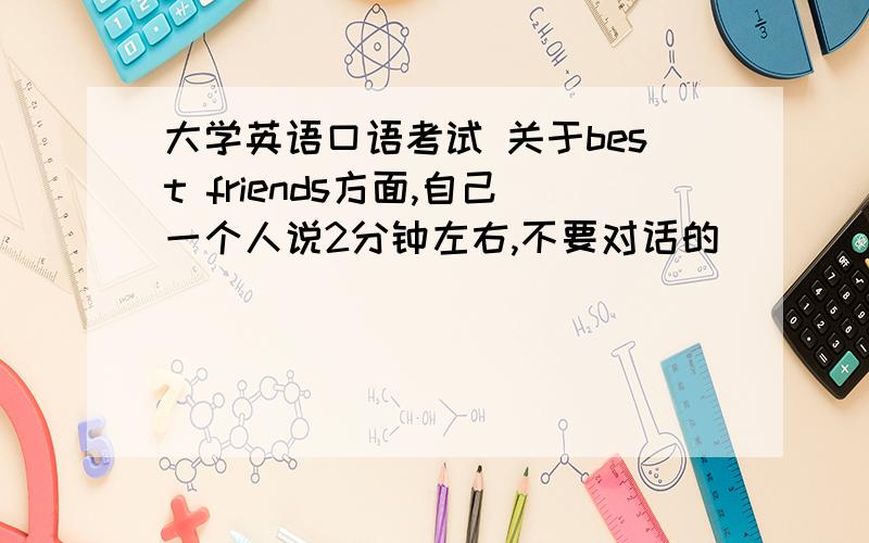 大学英语口语考试 关于best friends方面,自己一个人说2分钟左右,不要对话的