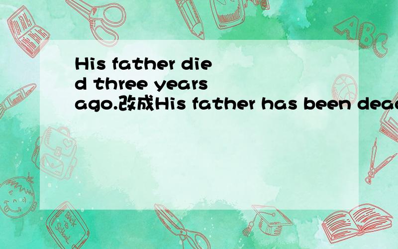 His father died three years ago.改成His father has been dead for three years.这样可以吗?has 可以用had代替吗?