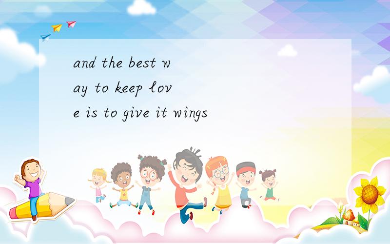 and the best way to keep love is to give it wings