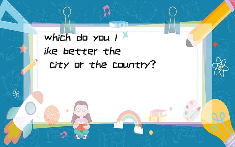 which do you like better the city or the country?