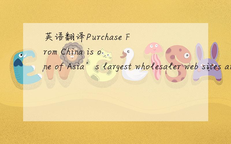 英语翻译Purchase From China is one of Asia’s largest wholesaler web sites and provides assistance to overseas businesses wishing to source and purchase goods from within China.Our management team has a wealth of expertise and experience ranging