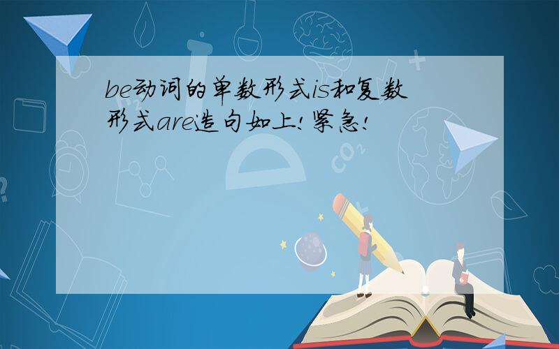 be动词的单数形式is和复数形式are造句如上!紧急!