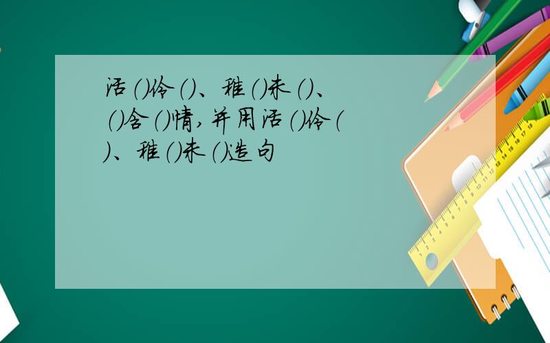 活（）伶（）、稚（）未（）、（）含（）情,并用活（）伶（）、稚（）未（）造句