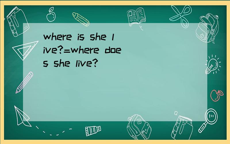 where is she live?=where does she live?