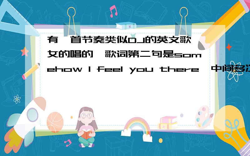 有一首节奏类似DJ的英文歌,女的唱的,歌词第二句是somehow I feel you there,中间多次出现until the end在酷狗里是《Mc、dj - 伴奏 - 劲爆狂嗨 乔克 九毒》这个的背景伴奏,这个背景伴奏的曲名是什么?