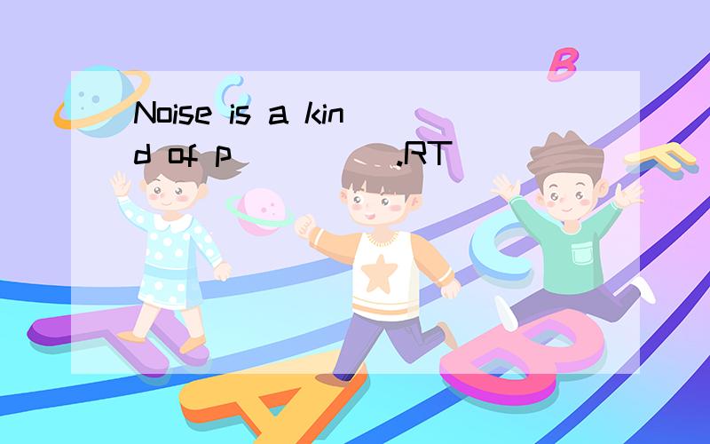 Noise is a kind of p_____.RT