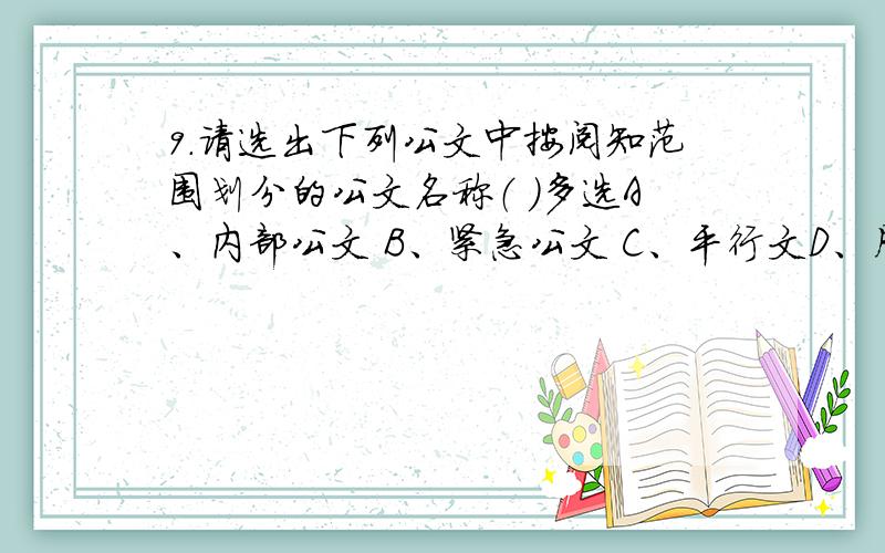 9.请选出下列公文中按阅知范围划分的公文名称（ ）多选A、内部公文 B、紧急公文 C、平行文D、周知性公文 E、秘密公文