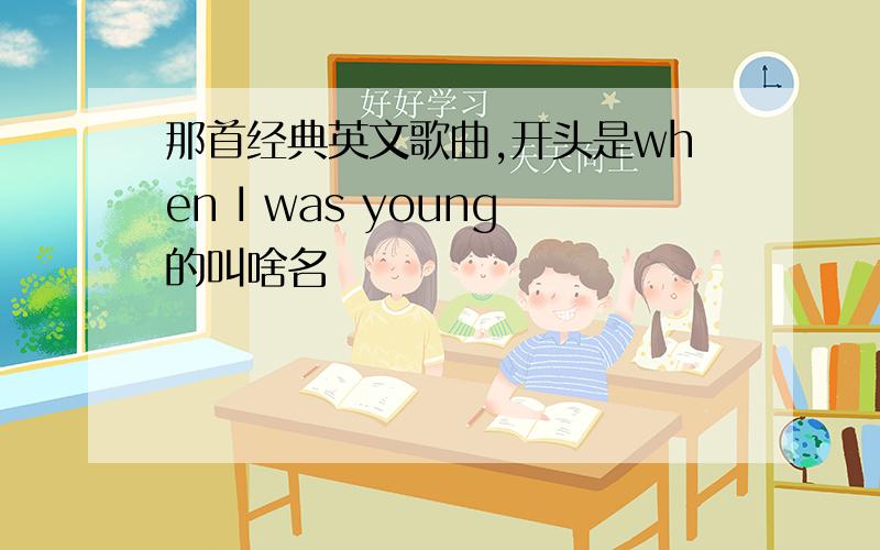 那首经典英文歌曲,开头是when I was young的叫啥名