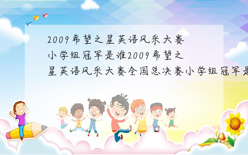 2009希望之星英语风采大赛小学组冠军是谁2009希望之星英语风采大赛全国总决赛小学组冠军是谁?