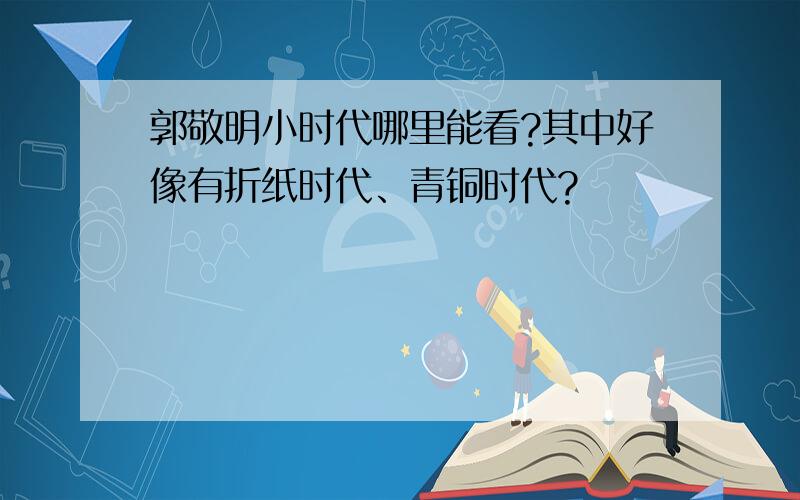 郭敬明小时代哪里能看?其中好像有折纸时代、青铜时代?