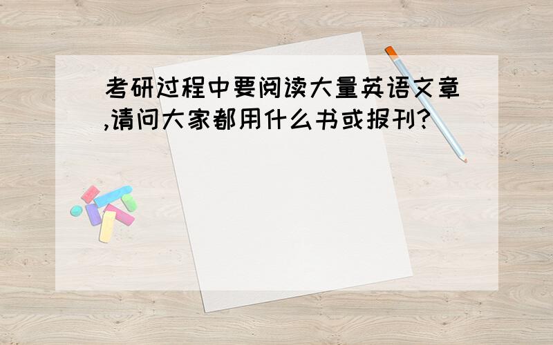 考研过程中要阅读大量英语文章,请问大家都用什么书或报刊?