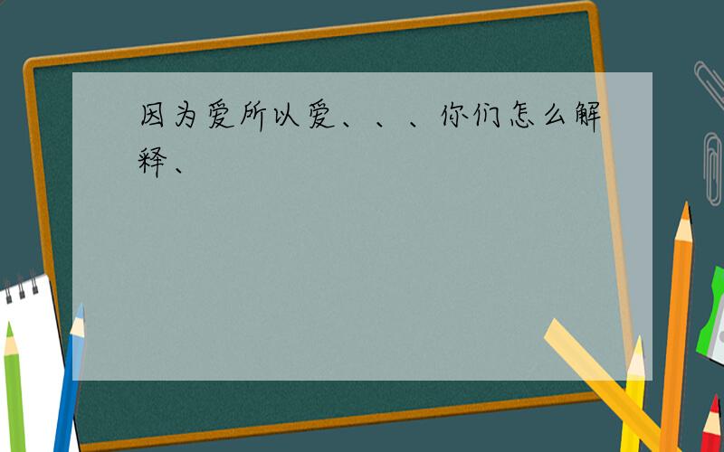 因为爱所以爱、、、你们怎么解释、