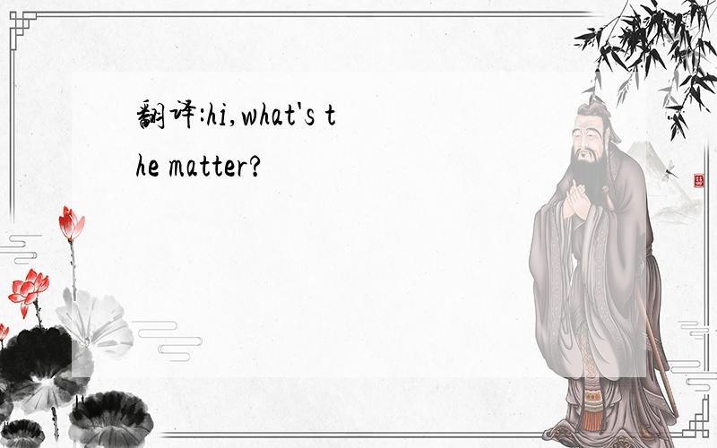 翻译:hi,what's the matter?