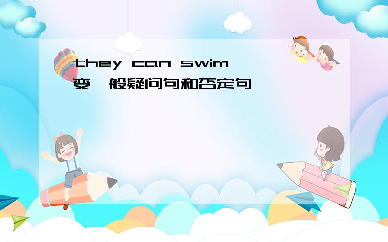 they can swim 变一般疑问句和否定句