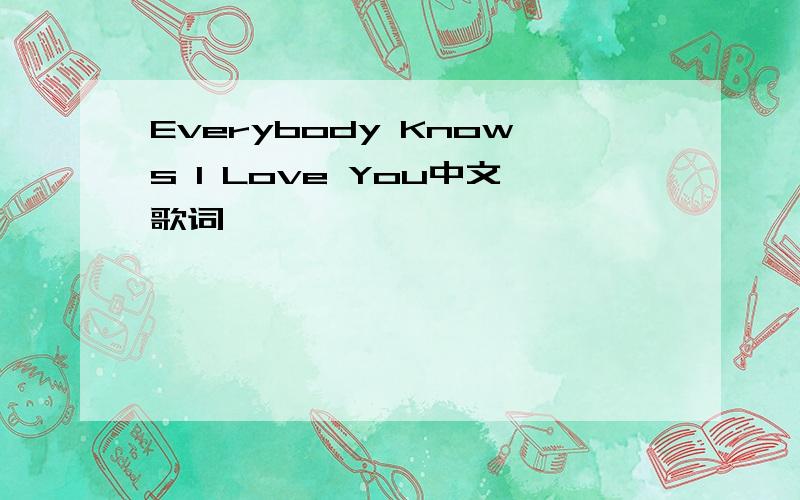 Everybody Knows I Love You中文歌词