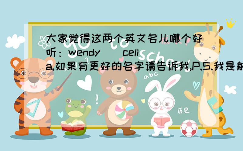 大家觉得这两个英文名儿哪个好听：wendy \ celia,如果有更好的名字请告诉我,P.S.我是射手座女孩儿如题