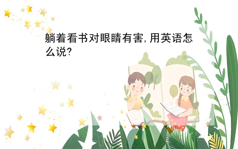 躺着看书对眼睛有害,用英语怎么说?