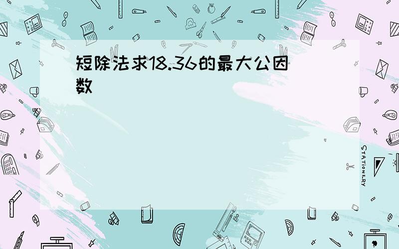 短除法求18.36的最大公因数