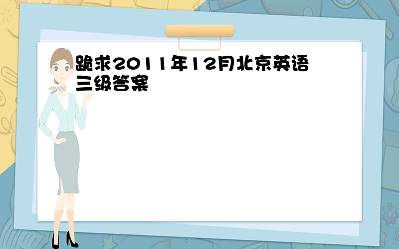 跪求2011年12月北京英语三级答案