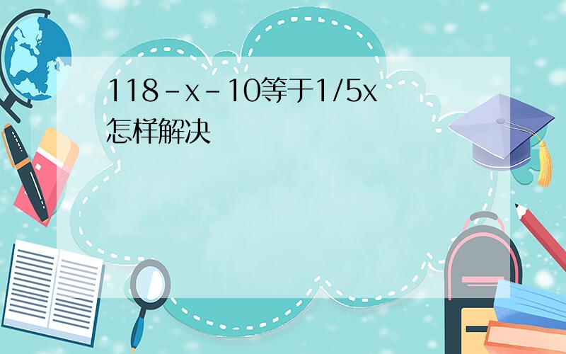 118-x-10等于1/5x怎样解决