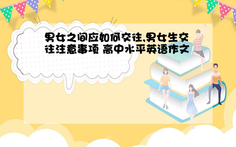 男女之间应如何交往,男女生交往注意事项 高中水平英语作文