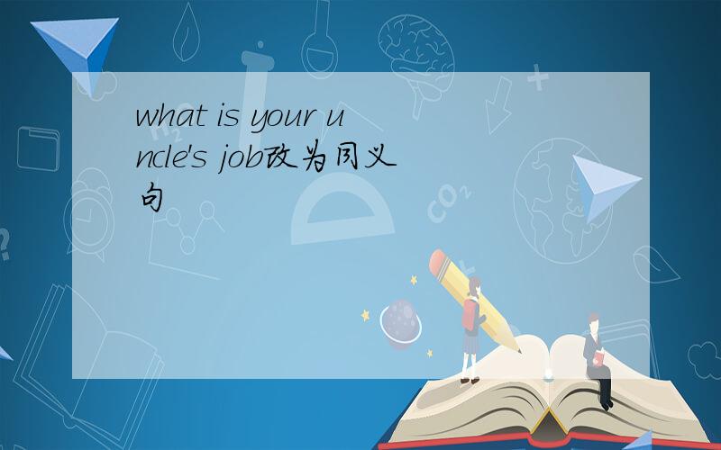 what is your uncle's job改为同义句