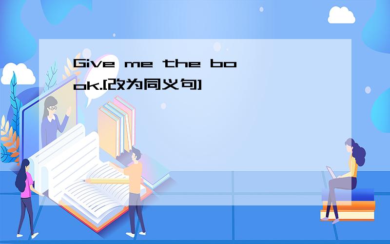 Give me the book.[改为同义句]