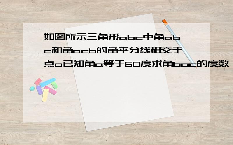 如图所示三角形abc中角abc和角acb的角平分线相交于点o已知角a等于60度求角boc的度数