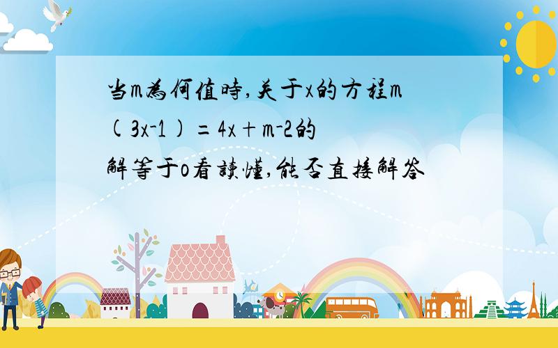 当m为何值时,关于x的方程m(3x-1)=4x+m-2的解等于o看读懂,能否直接解答