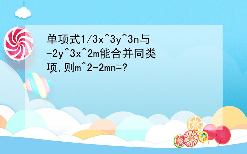 单项式1/3x^3y^3n与-2y^3x^2m能合并同类项,则m^2-2mn=?