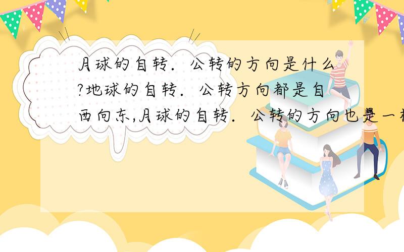 月球的自转．公转的方向是什么?地球的自转．公转方向都是自西向东,月球的自转．公转的方向也是一样的,是自南向北吗?否则怎么可能只有一面向着地球?