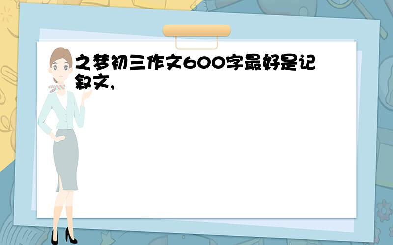 之梦初三作文600字最好是记叙文,