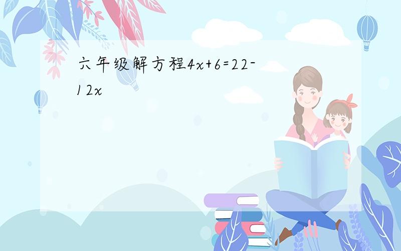 六年级解方程4x+6=22-12x