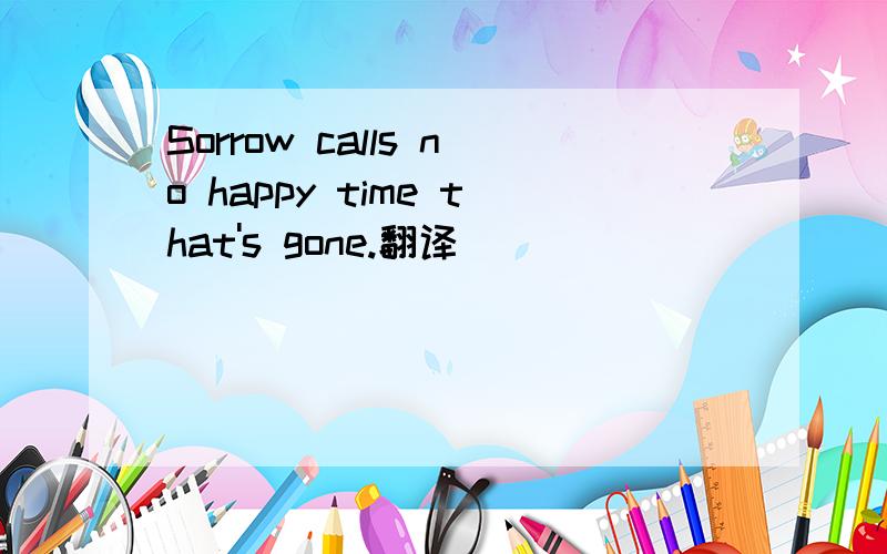 Sorrow calls no happy time that's gone.翻译