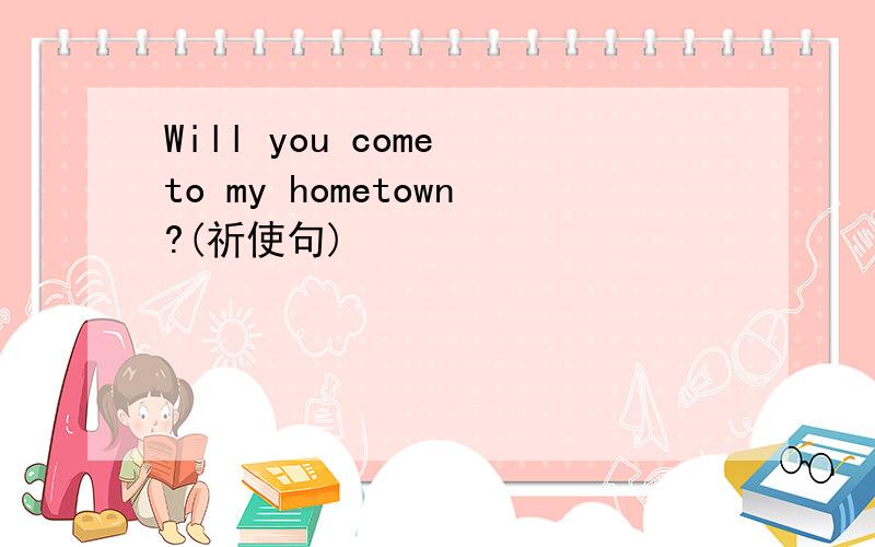 Will you come to my hometown?(祈使句)