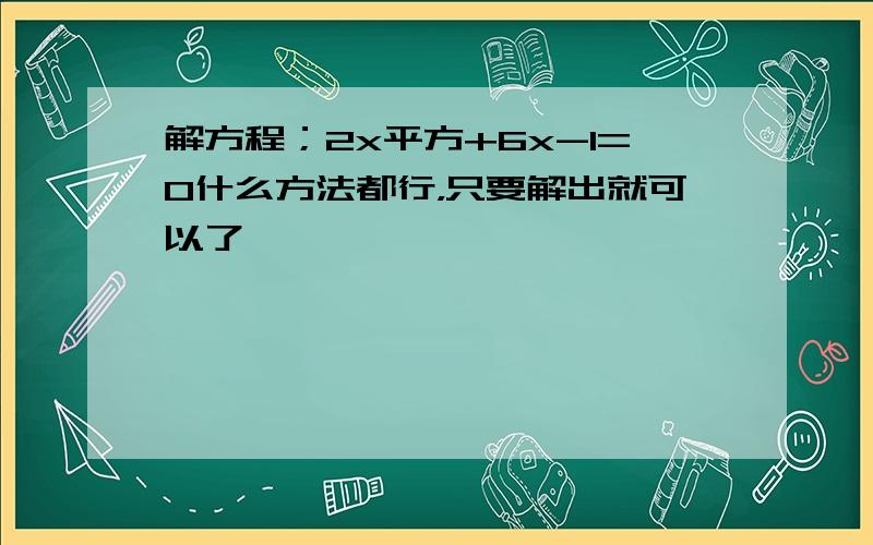 解方程；2x平方+6x-1=0什么方法都行，只要解出就可以了